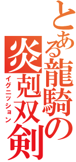 とある龍騎の炎剋双剣Ⅱ（イグニッション）