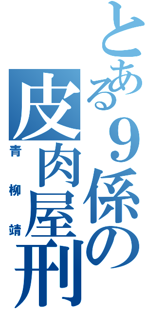 とある９係の皮肉屋刑事（青柳靖）