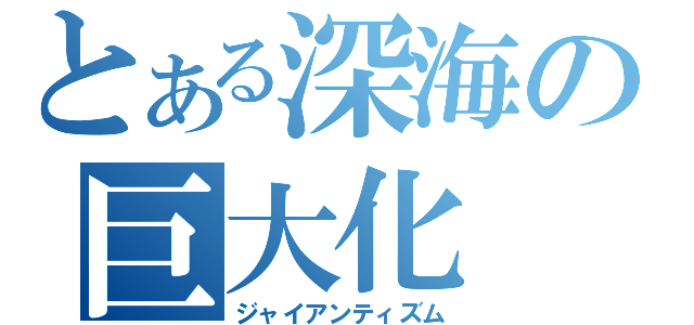 とある深海の巨大化（ジャイアンティズム）