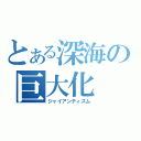 とある深海の巨大化（ジャイアンティズム）