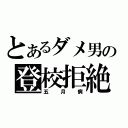 とあるダメ男の登校拒絶（五月病）