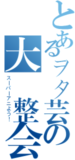 とあるヲタ芸の大調整会（スーパーアニよう！）