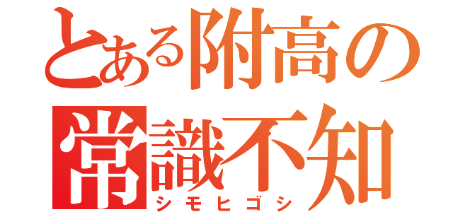 とある附高の常識不知（シモヒゴシ）