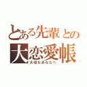 とある先輩との大恋愛帳（大切なあなたへ）