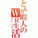 とある暇人のＷＲ生活（ネトゲー　ライフ）