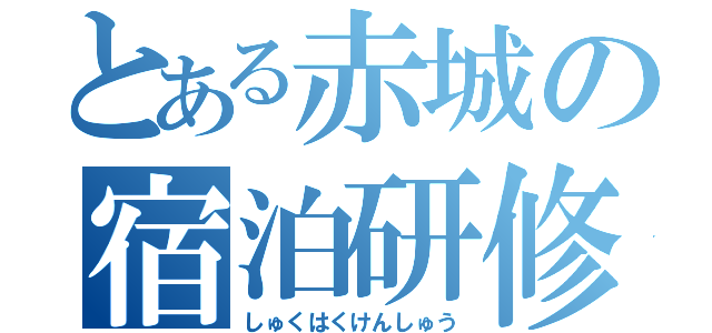 とある赤城の宿泊研修（しゅくはくけんしゅう）