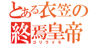 とある衣笠の終焉皇帝（ゴリライモ）