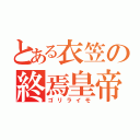 とある衣笠の終焉皇帝（ゴリライモ）