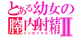 とある幼女の膣内射精Ⅱ（インセックス）