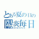 とある夏の日の陽炎毎日（カゲロウデイズ）