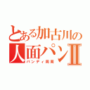 とある加古川の人面パンダⅡ（パンディ周周）