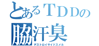 とあるＴＤＤの脇汗臭（デストロイサイドスメル）