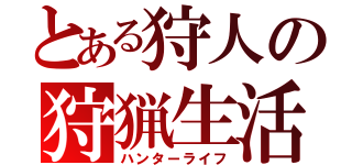 とある狩人の狩猟生活（ハンターライフ）