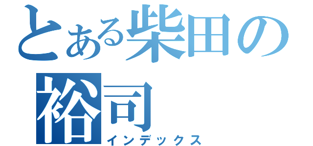 とある柴田の裕司（インデックス）