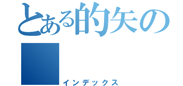 とある的矢の　　　　　中辺（インデックス）