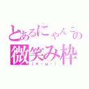 とあるにゃんこの微笑み枠（（＊・ω・））