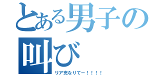 とある男子の叫び（リア充なりてー！！！！）