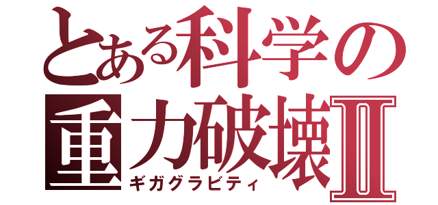 とある科学の重力破壊Ⅱ（ギガグラビティ）