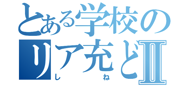 とある学校のリア充どもⅡ（しね）