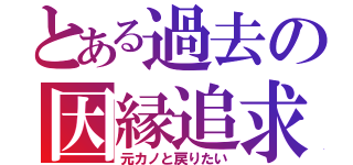 とある過去の因縁追求者（元カノと戻りたい）