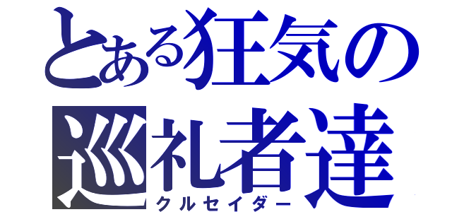 とある狂気の巡礼者達（クルセイダー）