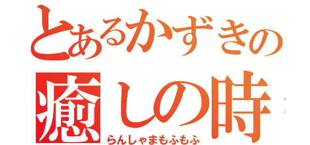 とあるかずきの癒しの時（らんしゃまもふもふ）