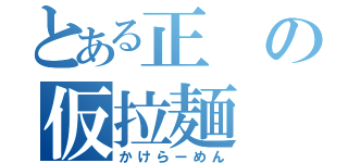 とある正の仮拉麺（かけらーめん）