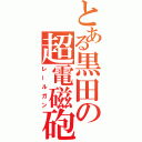 とある黒田の超電磁砲（レールガン）