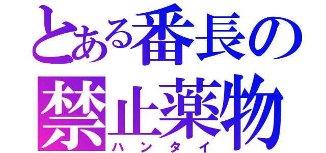 とある番長の禁止薬物（ハンタイ）