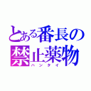 とある番長の禁止薬物（ハンタイ）