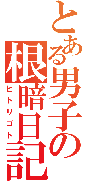 とある男子の根暗日記（ヒトリゴト）