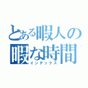 とある暇人の暇な時間（インデックス）