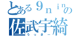 とある９ｎｉｎｅの佐武宇綺（うっきー）