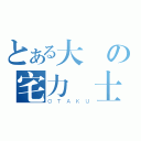 とある大學の宅力戰士（ＯＴＡＫＵ）