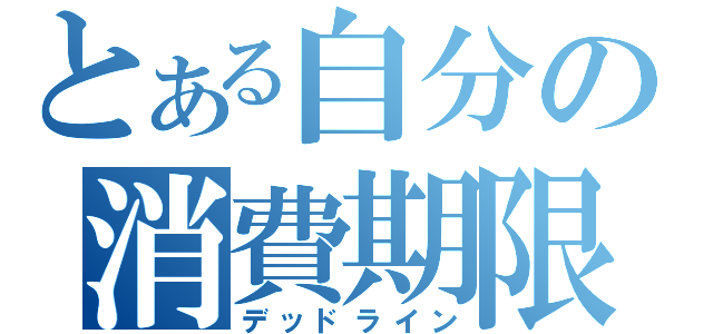 とある自分の消費期限（デッドライン）