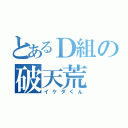 とあるＤ組の破天荒（イケダくん）