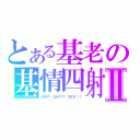 とある基老の基情四射Ⅱ（ＧＡＹ？ ＧＡＹ？？ ＧＡＹ！！！）