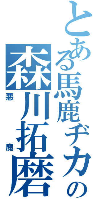 とある馬鹿ヂカラの森川拓磨（悪魔）