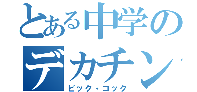 とある中学のデカチンマン（ビック・コック）