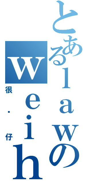 とあるｌａｗのｗｅｉｈｏｒｎｇ（很靓仔）