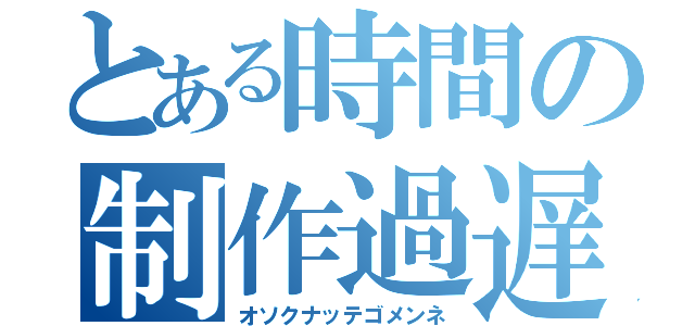 とある時間の制作過遅（オソクナッテゴメンネ）