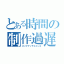 とある時間の制作過遅（オソクナッテゴメンネ）