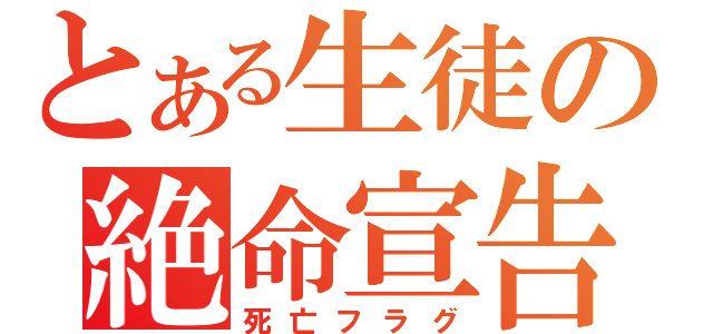 とある生徒の絶命宣告（死亡フラグ）