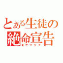 とある生徒の絶命宣告（死亡フラグ）