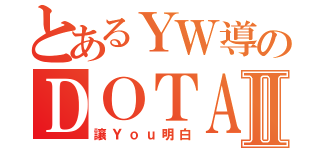 とあるＹＷ導のＤＯＴＡⅡ（讓Ｙｏｕ明白）