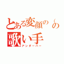 とある変顔の（´Д｀ ）の歌い手（アンダーバー）