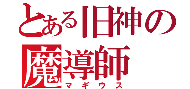 とある旧神の魔導師（マギウス）