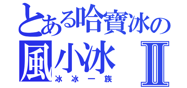 とある哈寶冰の風小冰Ⅱ（冰冰一族）