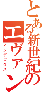 とある新世紀のエヴァンゲリオン（インデックス）