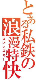 とある私鉄の浪漫特快（ロマンスカー）